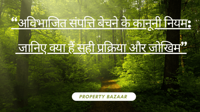 “अविभाजित संपत्ति बेचने के कानूनी नियम: जानिए क्या हैं सही प्रक्रिया और जोखिम”