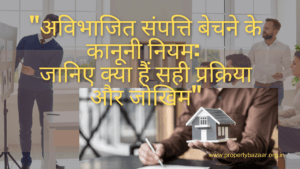 “अविभाजित संपत्ति बेचने के कानूनी नियम: